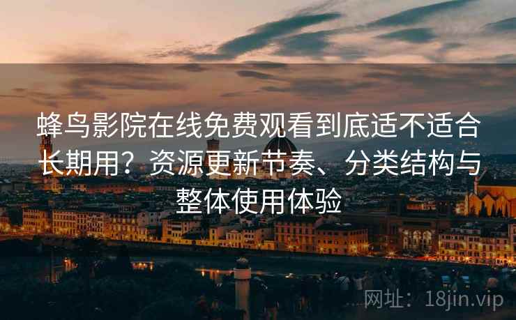蜂鸟影院在线免费观看到底适不适合长期用？资源更新节奏、分类结构与整体使用体验  第2张
