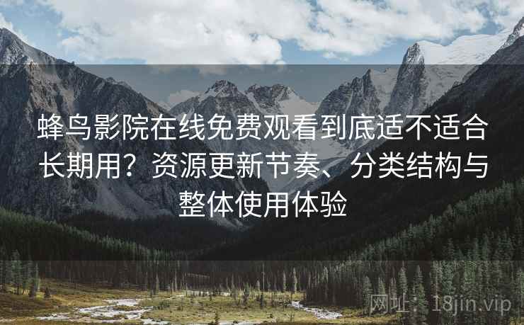 蜂鸟影院在线免费观看到底适不适合长期用？资源更新节奏、分类结构与整体使用体验  第1张