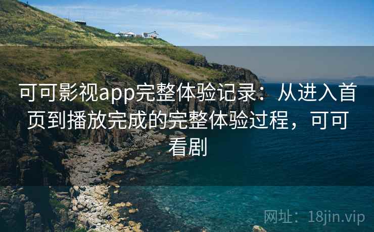 可可影视app完整体验记录：从进入首页到播放完成的完整体验过程，可可看剧  第2张
