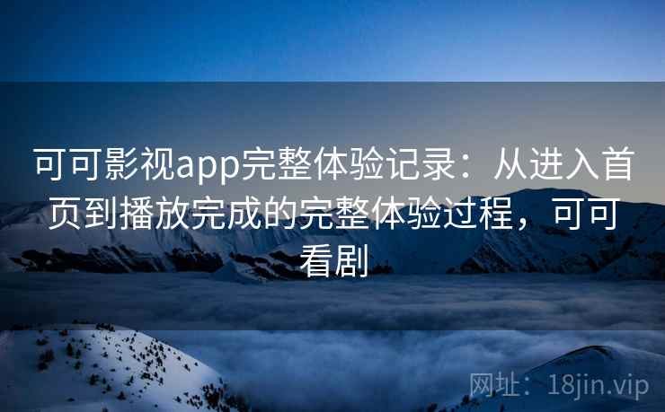 可可影视app完整体验记录：从进入首页到播放完成的完整体验过程，可可看剧  第1张