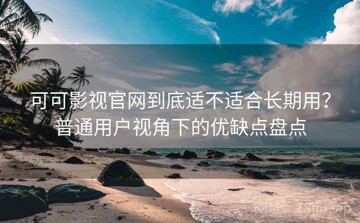 可可影视官网到底适不适合长期用?普通用户视角下的优缺点盘点 第2张 可可影视官网到底适不适合长期用?普通用户视角下的优缺点盘点 第2张