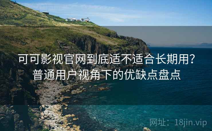 可可影视官网到底适不适合长期用?普通用户视角下的优缺点盘点 第1张 可可影视官网到底适不适合长期用?普通用户视角下的优缺点盘点 第1张