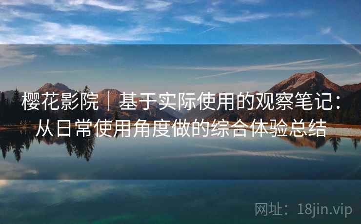 樱花影院｜基于实际使用的观察笔记：从日常使用角度做的综合体验总结  第2张
