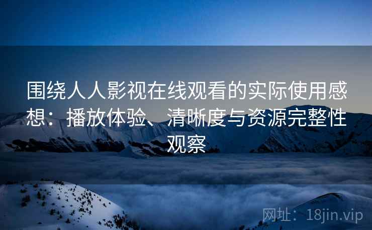 围绕人人影视在线观看的实际使用感想:播放体验、清晰度与资源完整性观察 第2张 围绕人人影视在线观看的实际使用感想:播放体验、清晰度与资源完整性观察 第2张