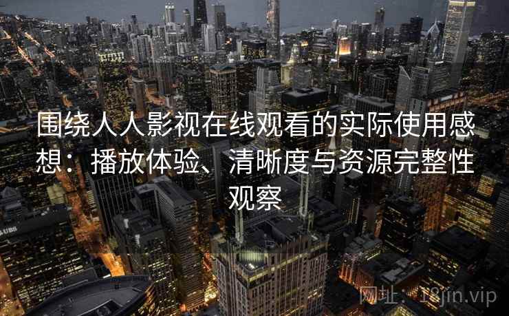 围绕人人影视在线观看的实际使用感想:播放体验、清晰度与资源完整性观察 第1张 围绕人人影视在线观看的实际使用感想:播放体验、清晰度与资源完整性观察 第1张