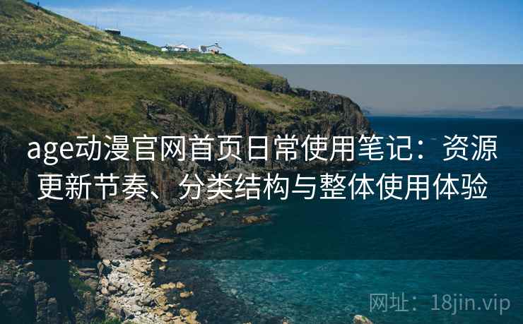age动漫官网首页日常使用笔记:资源更新节奏、分类结构与整体使用体验 第2张 age动漫官网首页日常使用笔记:资源更新节奏、分类结构与整体使用体验 第2张