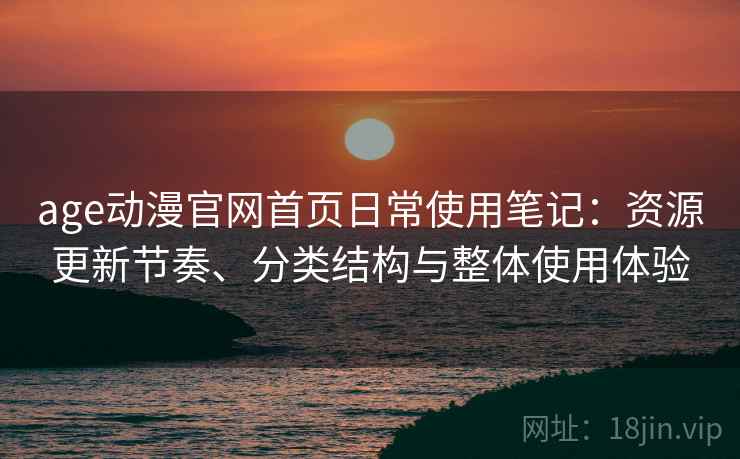 age动漫官网首页日常使用笔记:资源更新节奏、分类结构与整体使用体验 第1张 age动漫官网首页日常使用笔记:资源更新节奏、分类结构与整体使用体验 第1张