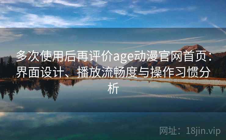 多次使用后再评价age动漫官网首页:界面设计、播放流畅度与操作习惯分析 第2张 多次使用后再评价age动漫官网首页:界面设计、播放流畅度与操作习惯分析 第2张