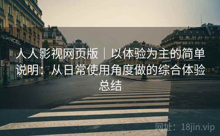 人人影视网页版｜以体验为主的简单说明：从日常使用角度做的综合体验总结  第1张