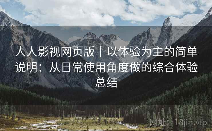 人人影视网页版｜以体验为主的简单说明：从日常使用角度做的综合体验总结  第2张