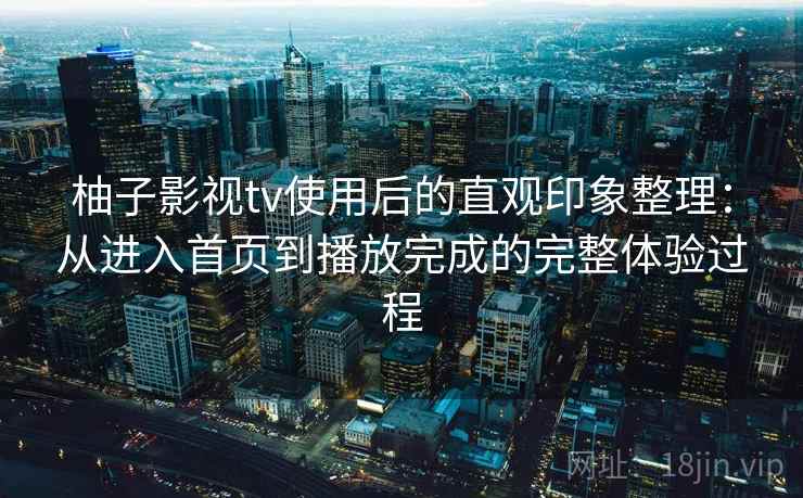 柚子影视tv使用后的直观印象整理:从进入首页到播放完成的完整体验过程 第1张 柚子影视tv使用后的直观印象整理:从进入首页到播放完成的完整体验过程 第1张