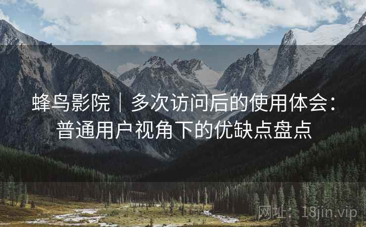 蜂鸟影院｜多次访问后的使用体会：普通用户视角下的优缺点盘点  第1张