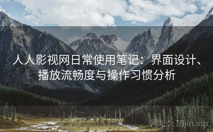 人人影视网日常使用笔记:界面设计、播放流畅度与操作习惯分析 第2张 人人影视网日常使用笔记:界面设计、播放流畅度与操作习惯分析 第2张