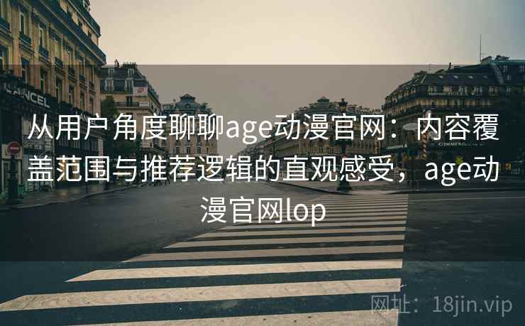 从用户角度聊聊age动漫官网:内容覆盖范围与推荐逻辑的直观感受,age动漫官网lop 第1张 从用户角度聊聊age动漫官网:内容覆盖范围与推荐逻辑的直观感受,age动漫官网lop 第1张