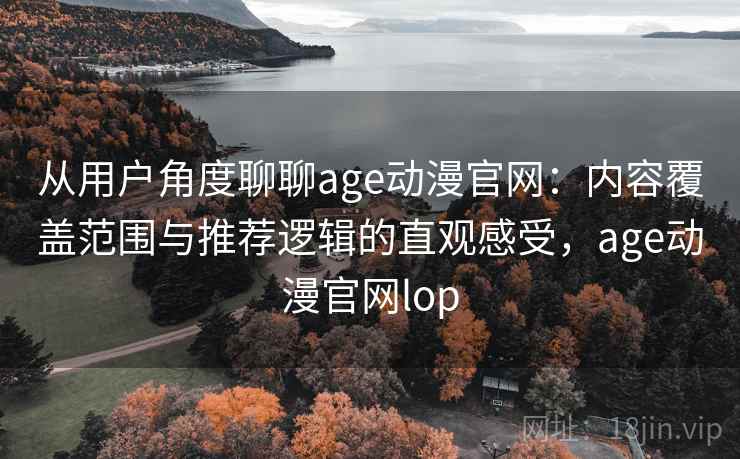 从用户角度聊聊age动漫官网:内容覆盖范围与推荐逻辑的直观感受,age动漫官网lop 第2张 从用户角度聊聊age动漫官网:内容覆盖范围与推荐逻辑的直观感受,age动漫官网lop 第2张