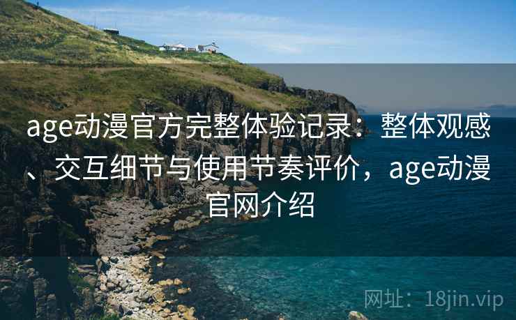 age动漫官方完整体验记录:整体观感、交互细节与使用节奏评价,age动漫官网介绍 第2张 age动漫官方完整体验记录:整体观感、交互细节与使用节奏评价,age动漫官网介绍 第2张