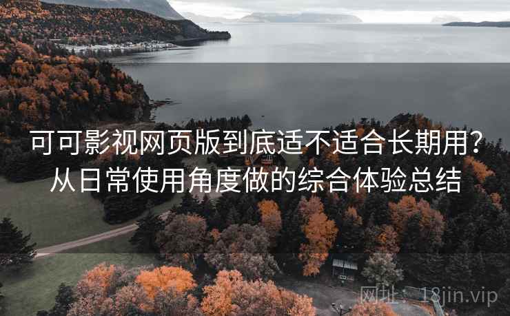 可可影视网页版到底适不适合长期用？从日常使用角度做的综合体验总结  第2张