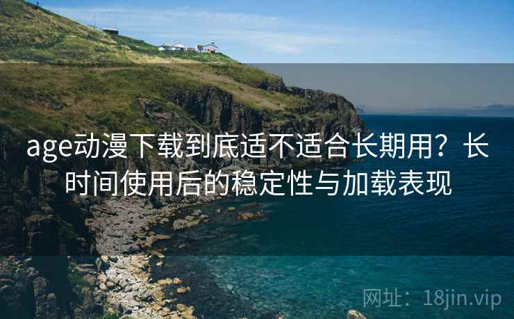 age动漫下载到底适不适合长期用?长时间使用后的稳定性与加载表现 第2张 age动漫下载到底适不适合长期用?长时间使用后的稳定性与加载表现 第2张