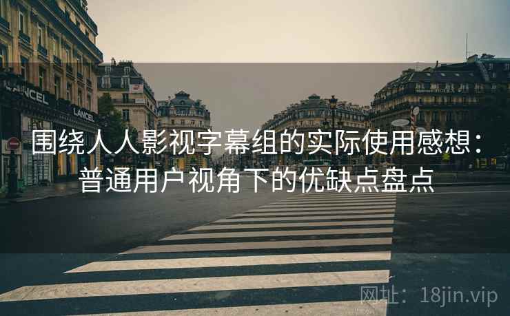 围绕人人影视字幕组的实际使用感想:普通用户视角下的优缺点盘点 第1张 围绕人人影视字幕组的实际使用感想:普通用户视角下的优缺点盘点 第1张