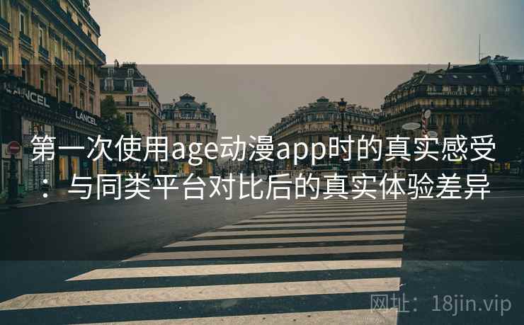 第一次使用age动漫app时的真实感受:与同类平台对比后的真实体验差异 第1张 第一次使用age动漫app时的真实感受:与同类平台对比后的真实体验差异 第1张