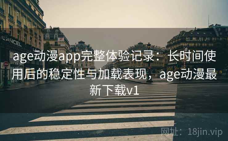 age动漫app完整体验记录:长时间使用后的稳定性与加载表现,age动漫最新下载v1 第2张 age动漫app完整体验记录:长时间使用后的稳定性与加载表现,age动漫最新下载v1 第2张